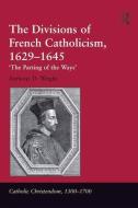 The Divisions of French Catholicism, 1629-1645 di Anthony D. Wright edito da Taylor & Francis Ltd