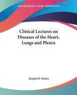 Clinical Lectures on Diseases of the Heart, Lungs and Pleura di Joseph M. Patton edito da Kessinger Publishing