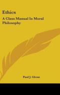 Ethics: A Class Manual in Moral Philosophy di Paul J. Glenn edito da Kessinger Publishing