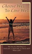 Choose Well to Live Well: The Five Fundamentals to Create a Fit, Healthy and Strong Body and Mind di Laura Boniello edito da AUTHORHOUSE