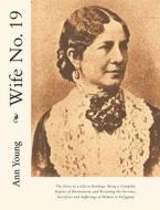 Wife No. 19: The Story of a Life in Bondage: Being a Complete Expose of Mormonism, and Revealing the Sorrows, Sacrifices and Suffer di Ann Eliza Young edito da Createspace