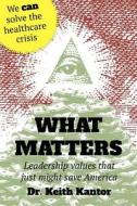 What Matters: Leadership Values That Just Might Save America di Keith Kantor, Dr Keith Kantor edito da Createspace