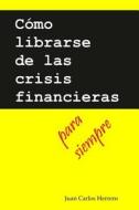 Como Librarse de Las Crisis Financieras Para Siempre di Juan Carlos Herrero edito da Createspace
