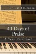 40 Days of Praise: A Hymn Devotional di David M. Herndon edito da Createspace Independent Publishing Platform