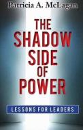 The Shadow Side of Power: Lessons for Leaders di MS Patricia a. McLagan edito da Createspace