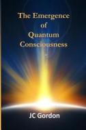 The Emergence of Quantum Consciousness di J. C. Gordon edito da Createspace