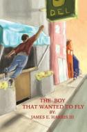 The Boy that Wanted to Fly di James E. Harris III edito da XULON PR