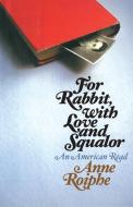For Rabbit, with Love and Squalor di Anne Roiphe edito da Free Press