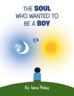 The Soul Who Wanted to Be a Boy di Ilana Peleg edito da Xlibris