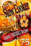 Diabetic Friendly Recipes - Slow Cooker Recipes - 75 Wonderful Recipes! di Kate Marsh, Recipe Junkies edito da Createspace