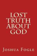 Lost Truth about God di Joshua a. Fogle edito da Createspace