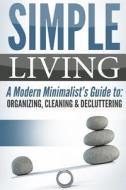 Simple Living: A Modern Minimalist's Guide To: Organizing, Cleaning & Decluttering di Jesse Jacobs edito da Createspace Independent Publishing Platform