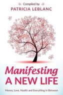 Manifesting a New Life: Money, Love, Health and Everything in Between. di Patricia LeBlanc, Roxie De Angelis edito da Createspace Independent Publishing Platform