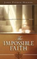 The Impossible Faith di James Patrick Holding edito da XULON PR