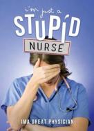I\'m Just A Stupid Nurse di Ima Great Physician edito da Tate Publishing & Enterprises