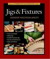 Taunton's Complete Illustrated Guide to Jigs & Fixtures di Sandor Nagyszalanczy edito da Taunton Press Inc