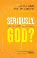 Seriously, God?: Making Sense of Life Not Making Sense di Michael White, Tom Corcoran edito da AVE MARIA PR