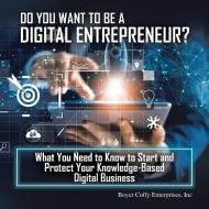 Do You Want To Be A Digital Entrepreneur? What You Need To Know To Start And Protect Your Knowledge-Based Digital Business di Boyer Coffy Enterprises Inc edito da Trafford Publishing