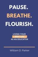 Pause. Breathe. Flourish.: Living Your Best Life as an Educator di William D. Parker edito da BOOKBABY
