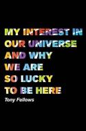 My Interest In Our Universe And Why We Are So Lucky To Be Here di Tony Fellows edito da Austin Macauley Publishers