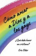 Cómo Amar a Dios Y a Los Gays: ¿qué Debe Hacer Un Cristiano? di Eric Elder edito da ERIC ELDER MINISTRIES