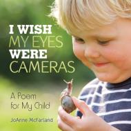 I Wish My Eyes Were Cameras di JoAnne McFarland edito da Balboa Press
