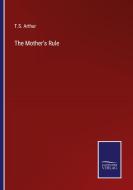 The Mother's Rule di T. S. Arthur edito da Salzwasser-Verlag