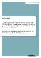Außerschulische politische Bildung zur Vorbeugung der Stigmatisierung psychisch kranker Menschen di Renate Bajer edito da GRIN Verlag