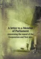 A Letter To A Member Of Parliament Concerning The Repeal Of The Corporation And Test Acts di Gentleman Of the Middle Temple edito da Book On Demand Ltd.