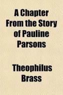 A Chapter From The Story Of Pauline Parsons di Theophilus Brass edito da General Books Llc