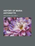 History Of Maria Antoinette di John Stevens Cabot Abbott edito da General Books Llc