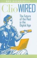 Clio Wired - The Future of the Past in the Digital Age di Roy Rosenzweig edito da Columbia University Press