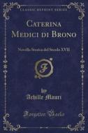 Caterina Medici Di Brono: Novella Storica del Secolo XVII (Classic Reprint) di Achille Mauri edito da Forgotten Books