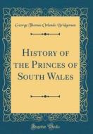 History of the Princes of South Wales (Classic Reprint) di George Thomas Orlando Bridgeman edito da Forgotten Books