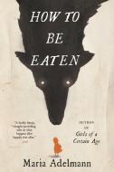 How to Be Eaten di Maria Adelmann edito da BACK BAY BOOKS
