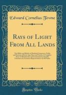 Rays of Light from All Lands: The Bibles and Beliefs of Mankind; Scriptures, Faiths and Systems of Every Age, Race and Nation; A Complete Story of A di Edward Cornelius Towne edito da Forgotten Books