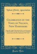 Celebration by the Town of Nelson, New Hampshire: Orginally Called Monadnock No; 6 and Incorated as Packersfield; Of the One Hundred and Fiftieth Anni di Nelson Picnic Association edito da Forgotten Books