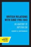 British Relations With Sind 1799 - 1843 di Robert A. Huttenback edito da University Of California Press