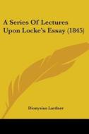 A Series Of Lectures Upon Locke's Essay (1845) di Dionysius Lardner edito da Kessinger Publishing, Llc