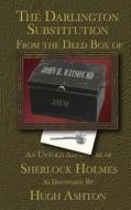 The Darlington Substitution: From the Deed Box of John H Watson MD di Hugh Ashton edito da Inknbeans Press
