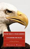 Military Brass vs. Civilian Academics at the National War College di Howard J. Wiarda edito da Lexington Books