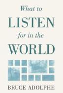 What to Listen for in the World di Bruce Adolphe, Adolphe edito da Rowman & Littlefield