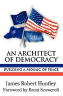 An Architect of Democracy di James Robert Huntley edito da New Academia Publishing/ The Spring