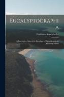 Eucalyptographia: A Descriptive Atlas of the Eucalypts of Australia and the Adjoining Islands di Ferdinand Von Mueller edito da LEGARE STREET PR