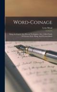 Word-coinage: Being An Inquiry Into Recent Neologisms, Also A Brief Study Of Literary Style, Slang, And Provincialisms di Leon Mead edito da LEGARE STREET PR