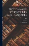 Dictionnaire Portatif Des Rimes Françaises ... di P. A. Délanneau edito da LEGARE STREET PR