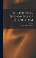 The Physical Phenomena of Spiritualism di Hereward Carrington edito da LEGARE STREET PR