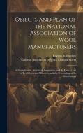 Objects and Plan of the National Association of Wool Manufacturers: Its Organization, Articles of Association, and By-laws; a List of Its Officers and edito da LEGARE STREET PR