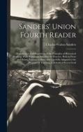 Sanders' Union Fourth Reader: Embracing a Full Exposition of the Principles of Rhetorical Reading, With Numerous Exercises for Practice, Both in Pro di Charles Walton Sanders edito da LEGARE STREET PR