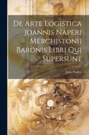 De Arte Logistica Joannis Naperi Merchistonii Baronis Libri Qui Supersunt di John Napier edito da LEGARE STREET PR